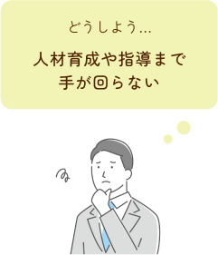 人材育成や指導まで手が回らない