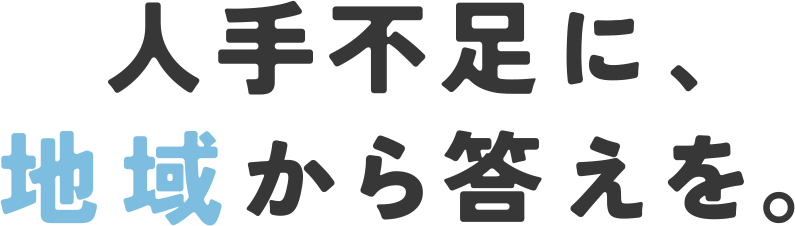 人手不足に、地域から答えを。
